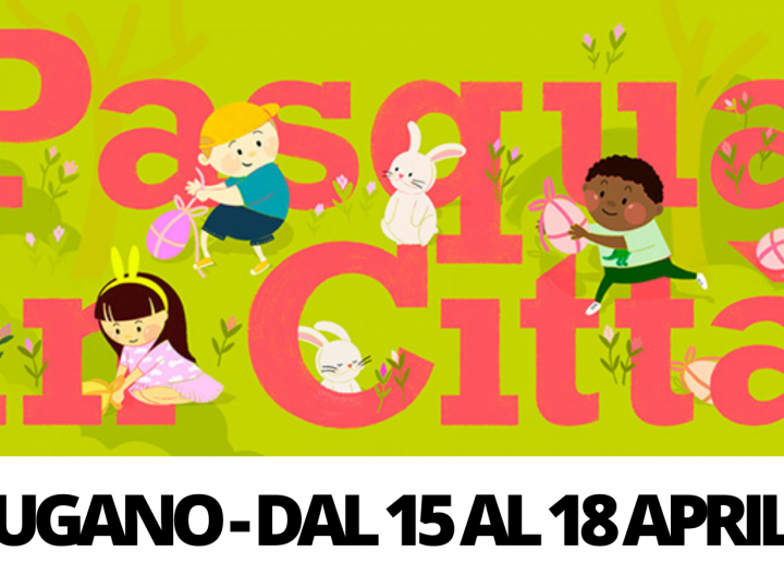 Pasqua in città 2022: a Lugano dal 15 al 18 aprile