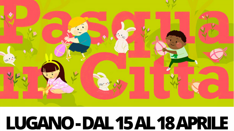 Pasqua in città 2022: a Lugano dal 15 al 18 aprile